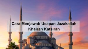 Arti Jazakallah Khairan Katsiran Keutamaan Cara Menjawabnya